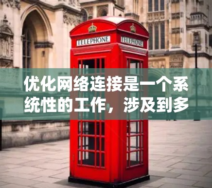 优化网络连接是一个系统性的工作，涉及到多个步骤和技能。以下是一个结构化的优化网络连接计划