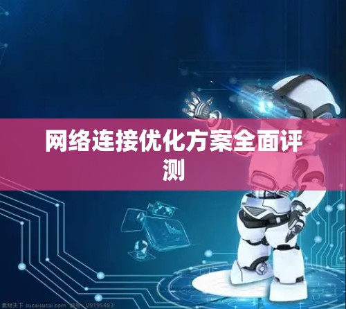 网络连接优化方案全面评测