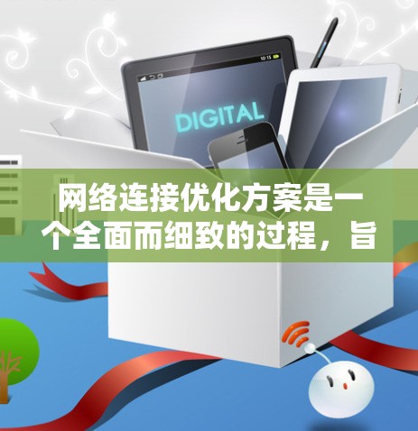 网络连接优化方案是一个全面而细致的过程，旨在提升网络性能、降低成本并延长网络寿命。以下是一些关键步骤和方法，供您参考