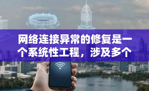 网络连接异常的修复是一个系统性工程，涉及多个步骤和注意事项。以下是一个详细的指南，涵盖常见的情况和解决方法