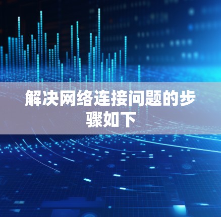 解决网络连接问题的步骤如下
