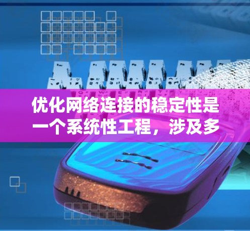 优化网络连接的稳定性是一个系统性工程，涉及多个层面的优化。以下是一步步的解决方案