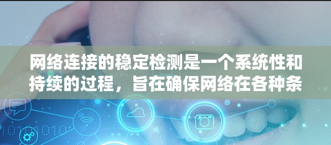 网络连接的稳定检测是一个系统性和持续的过程，旨在确保网络在各种条件下能够保持可靠和持续的连接。以下是对网络连接稳定检测方法的详细步骤和分析