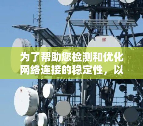 为了帮助您检测和优化网络连接的稳定性，以下是一些推荐的网络连接稳定工具，每个工具都有其独特的功能和适用场景，您可以根据您的需求选择合适的工具