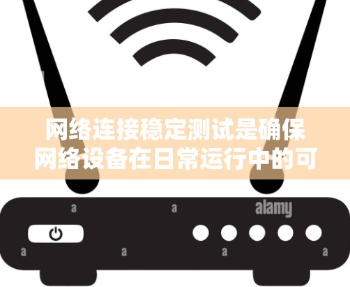 网络连接稳定测试是确保网络设备在日常运行中的可靠性和稳定性的重要方法。以下是该主题的结构和内容