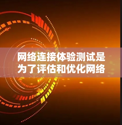 网络连接体验测试是为了评估和优化网络连接性能的一种测试方法。以下是网络连接体验测试的步骤和方法