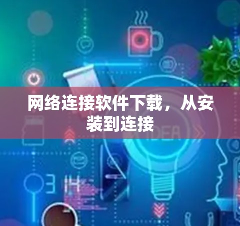 网络连接软件下载，从安装到连接
