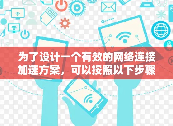 为了设计一个有效的网络连接加速方案，可以按照以下步骤进行