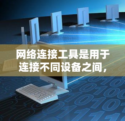 网络连接工具是用于连接不同设备之间，如手机、电脑或网络设备的工具。它们根据不同的需求和预算选择不同的类型和功能。以下是详细的分析和推荐