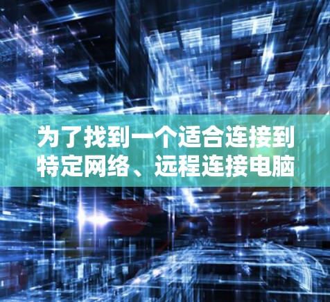 为了找到一个适合连接到特定网络、远程连接电脑或测试网络连接能力的网络连接工具APP，我进行了以下步骤