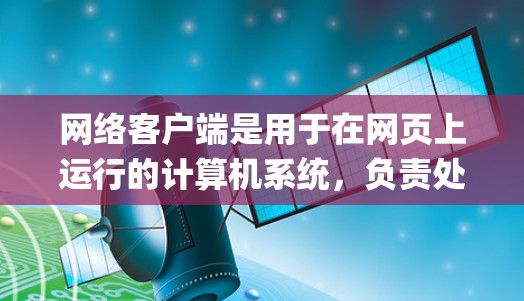 网络客户端是用于在网页上运行的计算机系统，负责处理网页请求，如显示页面和下载文件。以下是网络客户端支持的JavaScript框架和技术工具及其应用