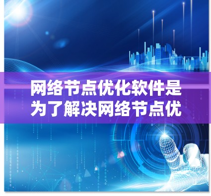 网络节点优化软件是为了解决网络节点优化问题而开发的应用程序，旨在提高网络性能、减少延迟和资源浪费。以下是对这些软件的详细分析和推荐