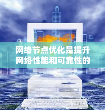 网络节点优化是提升网络性能和可靠性的重要步骤，可以通过系统化的检测和优化步骤来实现。以下是一个详细且条理清晰的步骤指南