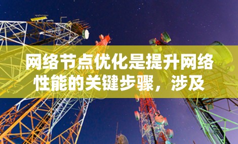 网络节点优化是提升网络性能的关键步骤，涉及硬件、软件、配置和架构等多个方面。以下是一个有条理的总结，帮助您更好地理解和实施优化