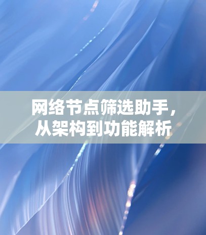 网络节点筛选助手，从架构到功能解析