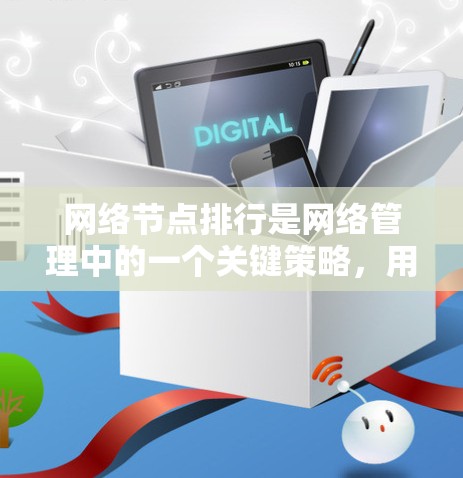 网络节点排行是网络管理中的一个关键策略，用于优化资源分配以提高网络性能。以下是关于节点排行的具体内容