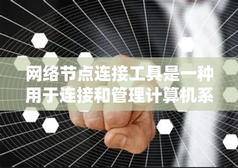 网络节点连接工具是一种用于连接和管理计算机系统中不同节点的工具，旨在支持远程访问、数据同步、邮件传输、文件共享等功能。以下是对该工具的详细分析和使用指南