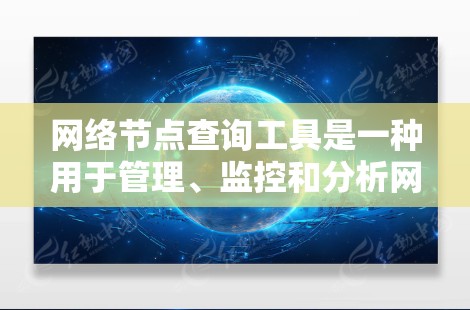 网络节点查询工具是一种用于管理、监控和分析网络节点的工具，通常涉及服务器、路由器、交换机等网络设备。以下是关于网络节点查询工具的详细介绍