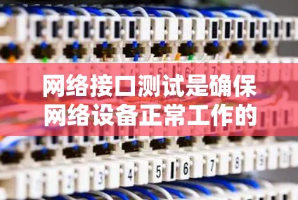 网络接口测试是确保网络设备正常工作的关键步骤，通过以下方法可以有效验证接口的性能和可靠性