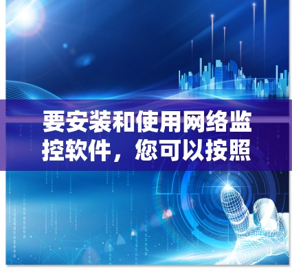 要安装和使用网络监控软件，您可以按照以下步骤进行