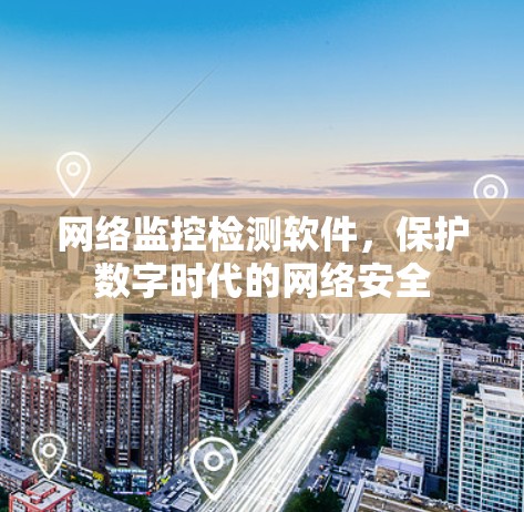 网络监控检测软件，保护数字时代的网络安全