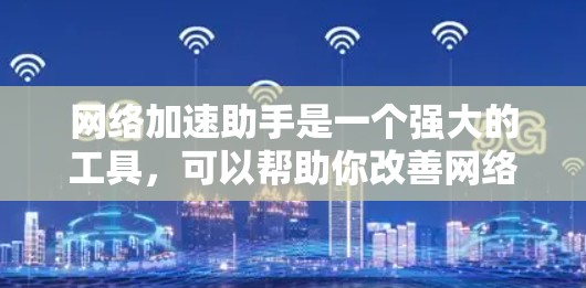 网络加速助手是一个强大的工具，可以帮助你改善网络性能。根据你的网络情况，可以选择不同的功能模块来使用
