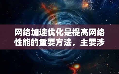 网络加速优化是提高网络性能的重要方法，主要涉及缓存优化、网络带宽管理、缓存共享、网络安全、动态路由以及工具使用等多个方面。以下是一些具体的步骤和方法