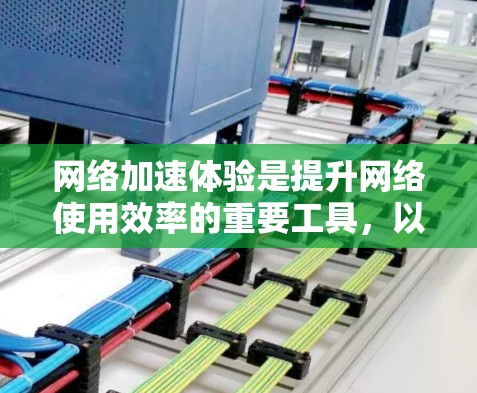 网络加速体验是提升网络使用效率的重要工具，以下是一些综合考虑的步骤和建议