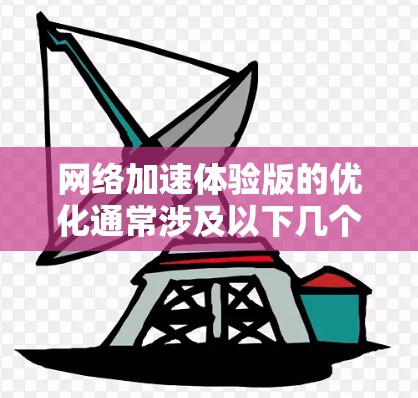 网络加速体验版的优化通常涉及以下几个步骤，可以帮助你提升网络速度和体验