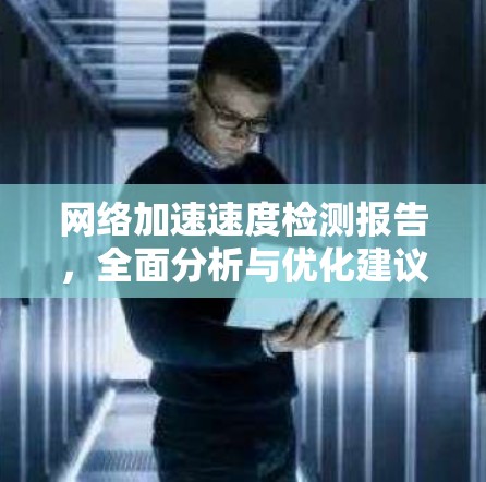 网络加速速度检测报告，全面分析与优化建议