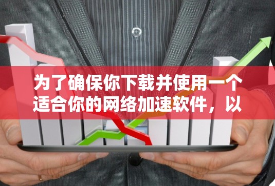 为了确保你下载并使用一个适合你的网络加速软件，以下是一步步的建议