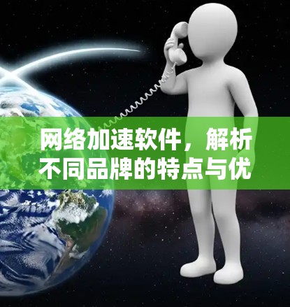 网络加速软件，解析不同品牌的特点与优缺点，助您找到最适合的解决方案
