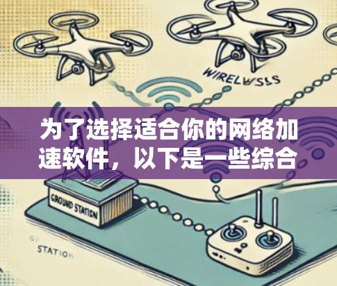 为了选择适合你的网络加速软件，以下是一些综合考虑的因素和推荐