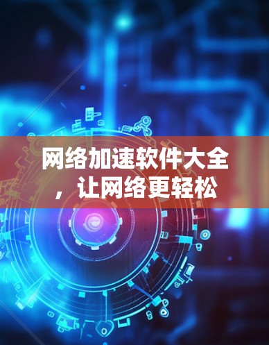网络加速软件大全，让网络更轻松