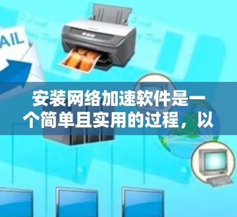 安装网络加速软件是一个简单且实用的过程，以下是一步步的指南