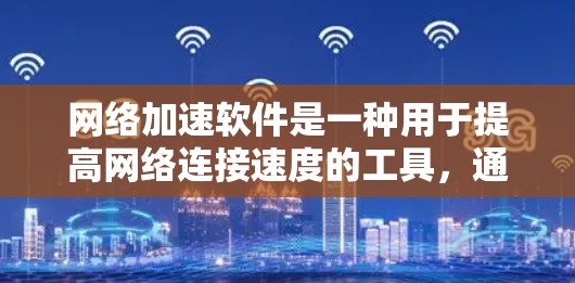 网络加速软件是一种用于提高网络连接速度的工具，通常用于加速网页加载、视频播放、音乐下载和软件运行等功能。这些软件通过多种技术手段优化网络路径，提升数据传输速度，从而延长网络使用时间