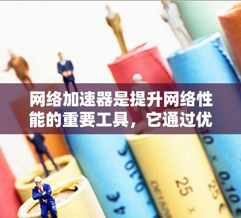网络加速器是提升网络性能的重要工具，它通过优化数据传输路径，减少延迟并提升连接速度。以下是对其综合评测的总结