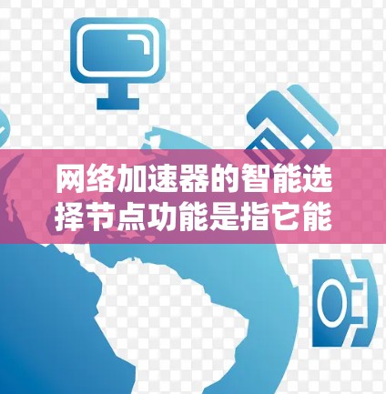 网络加速器的智能选择节点功能是指它能够根据网络环境和设备配置自动推荐适合的物理网络节点（如路由器或交换机）来连接网络。这种功能通常基于以下几个方面
