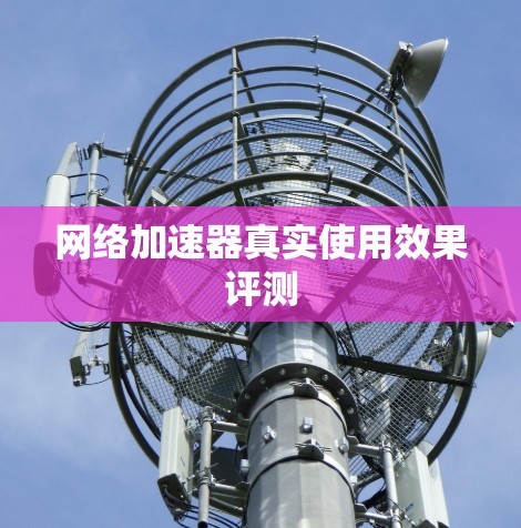 网络加速器真实使用效果评测