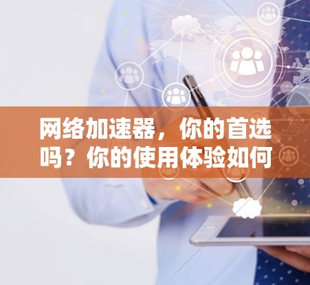 网络加速器，你的首选吗？你的使用体验如何？