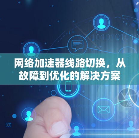 网络加速器线路切换，从故障到优化的解决方案
