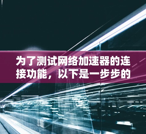 为了测试网络加速器的连接功能，以下是一步步的解决方案