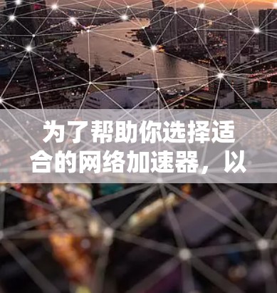 为了帮助你选择适合的网络加速器，以下是一些综合考虑的因素和推荐步骤