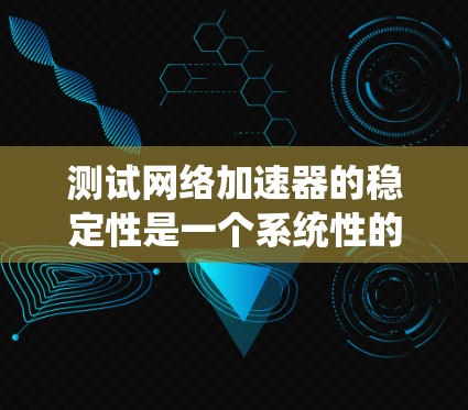 测试网络加速器的稳定性是一个系统性的过程，旨在确保其可靠性和高效运行。以下是一些步骤和方法，帮助您有效测试和优化网络加速器的性能