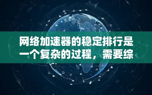 网络加速器的稳定排行是一个复杂的过程，需要综合考虑多个因素来排序。以下是对稳定排行的标准和推荐的详细说明