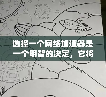 选择一个网络加速器是一个明智的决定，它将帮助你提升网络性能、节省流量并增强安全性。以下是一些综合考虑的因素，供你根据自己的需求进行选择