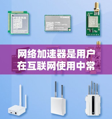 网络加速器是用户在互联网使用中常用的工具，旨在提升网络速度和减少延迟。以下是对网络加速器体验的分析，从多个角度进行评估