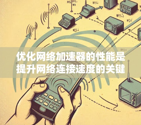 优化网络加速器的性能是提升网络连接速度的关键步骤。以下是一些系统化的优化技巧，帮助你高效地提升网络加速器的性能