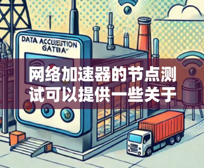 网络加速器的节点测试可以提供一些关于网络性能的数据，但需要注意以下几点