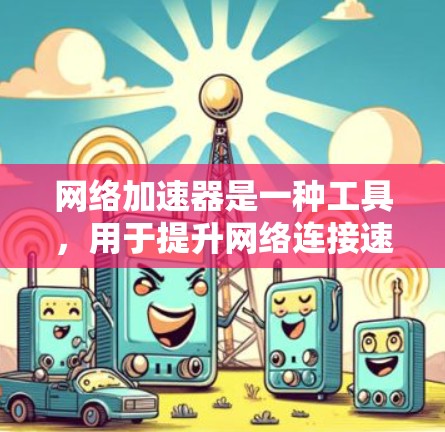 网络加速器是一种工具，用于提升网络连接速度。它能够支持多种设备的连接方式，包括移动数据和移动 Wi-Fi、局域网和网络等。以下是网络加速器兼容性分析的关键点